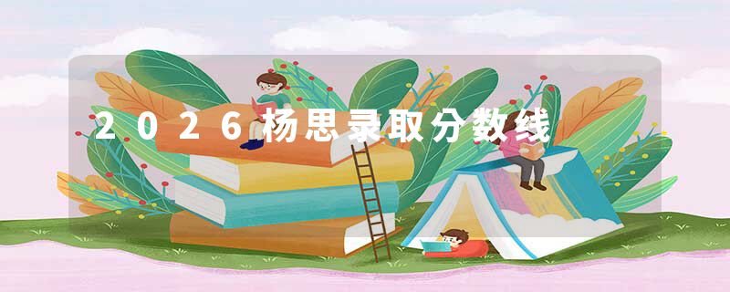 2026杨思录取分数线