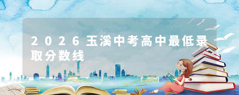 2026玉溪中考高中最低录取分数线