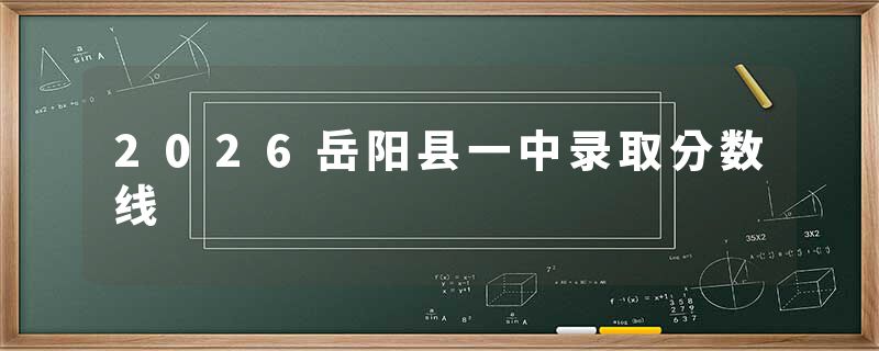 2026岳阳县一中录取分数线