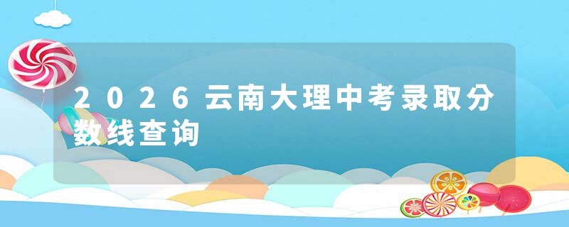 2026云南大理中考录取分数线查询
