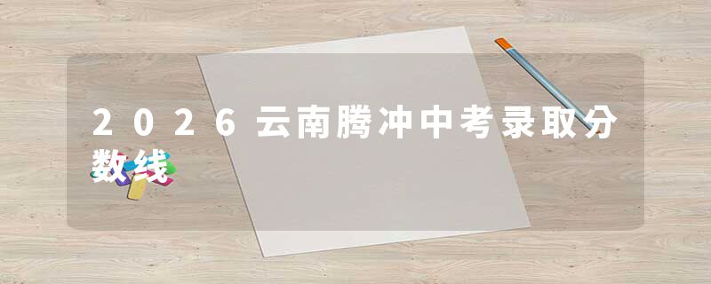 2026云南腾冲中考录取分数线