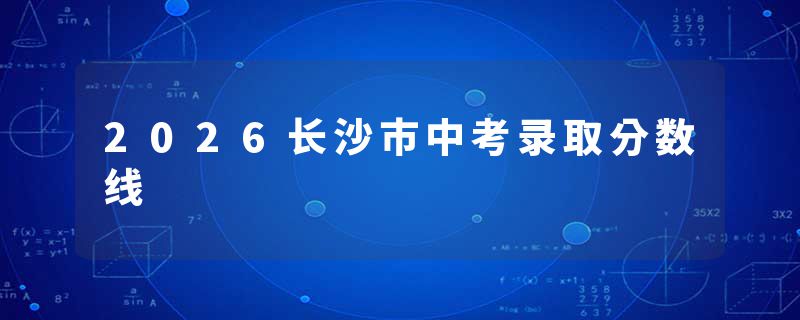 2026长沙市中考录取分数线