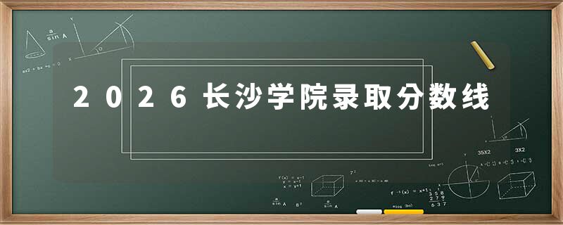 2026长沙学院录取分数线