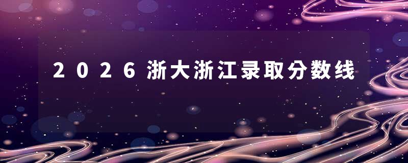 2026浙大浙江录取分数线