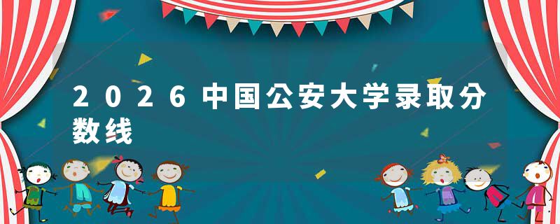 2026中国公安大学录取分数线