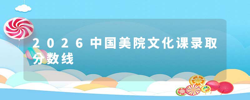 2026中国美院文化课录取分数线