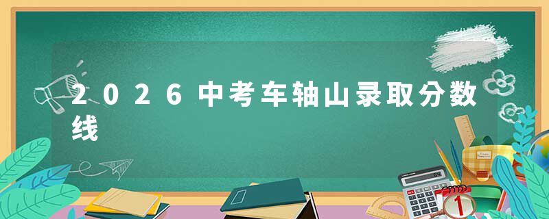 2026中考车轴山录取分数线