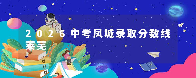 2026中考凤城录取分数线莱芜