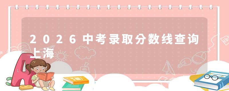 2026中考录取分数线查询上海