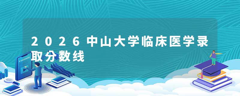 2026中山大学临床医学录取分数线