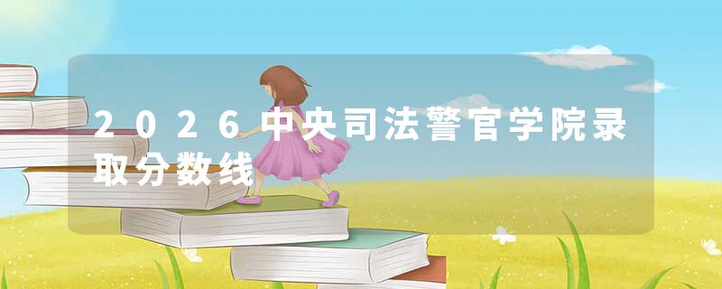 2026中央司法警官学院录取分数线