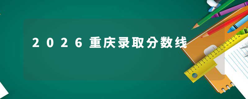 2026重庆录取分数线