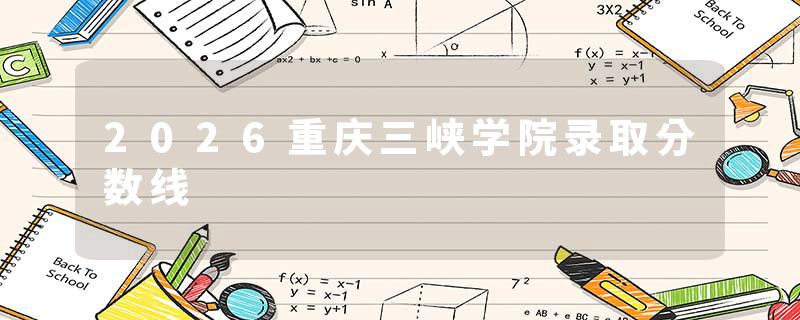 2026重庆三峡学院录取分数线