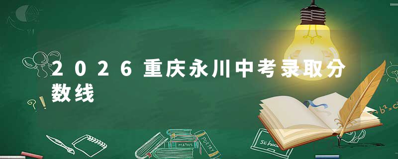 2026重庆永川中考录取分数线
