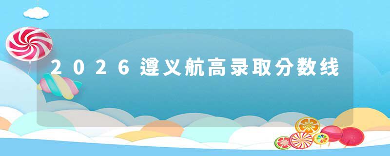 2026遵义航高录取分数线