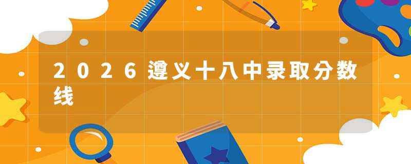 2026遵义十八中录取分数线