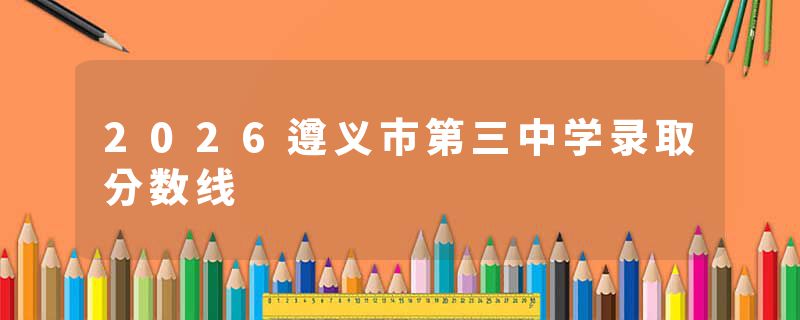 2026遵义市第三中学录取分数线
