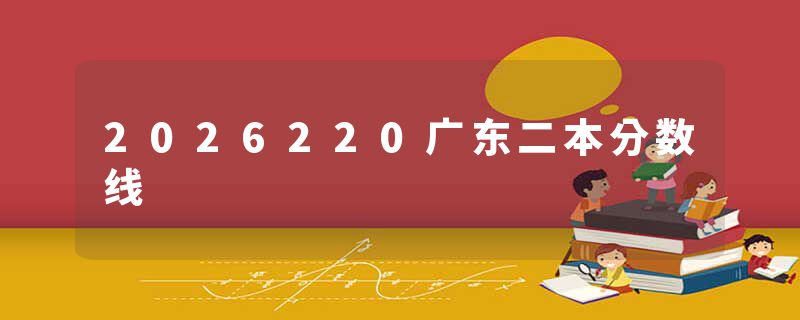 2026220广东二本分数线