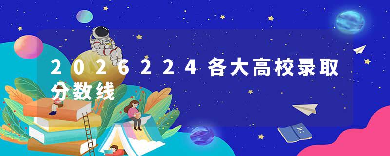 2026224各大高校录取分数线