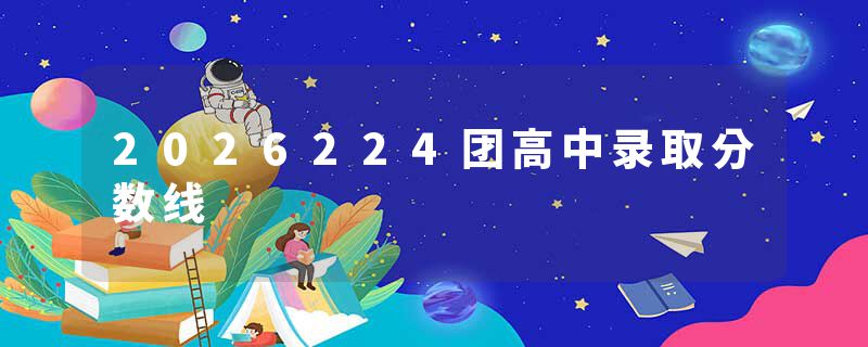 2026224团高中录取分数线