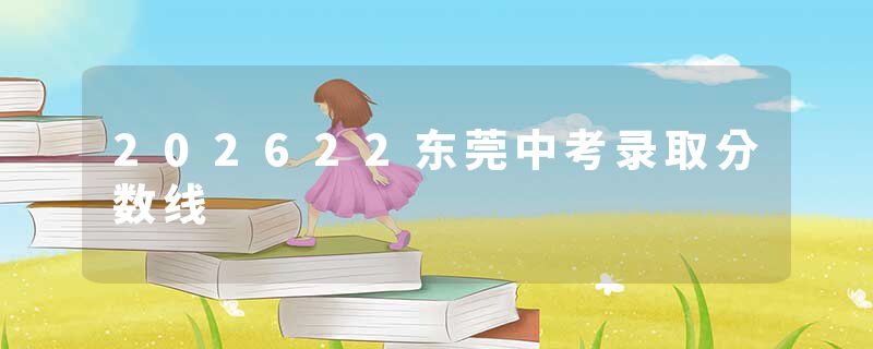 202622东莞中考录取分数线