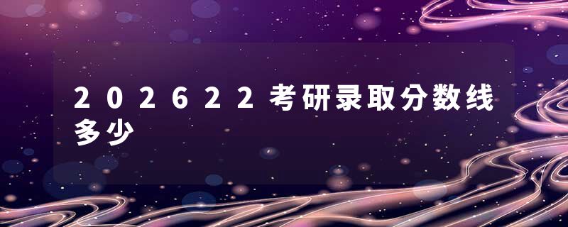 202622考研录取分数线多少