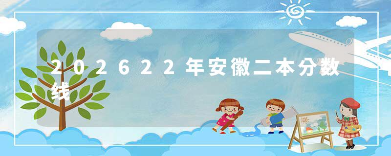 202622年安徽二本分数线
