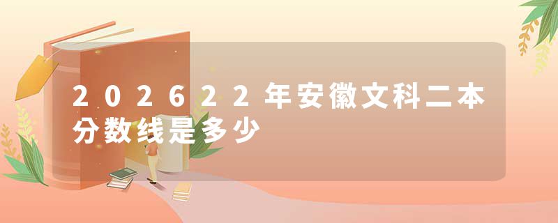 202622年安徽文科二本分数线是多少