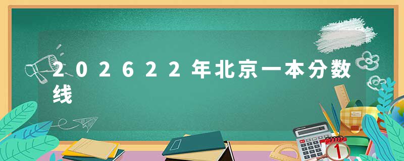 202622年北京一本分数线