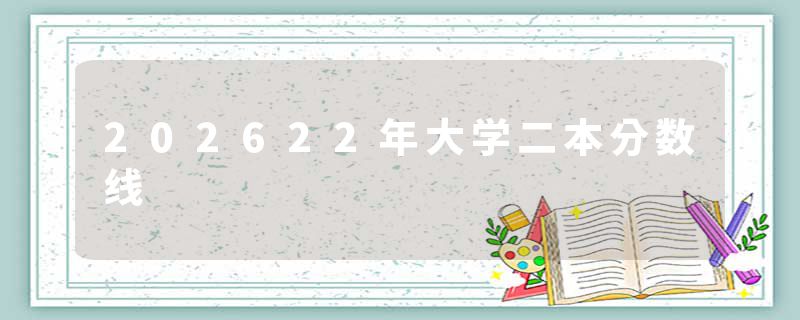 202622年大学二本分数线