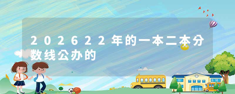 202622年的一本二本分数线公办的