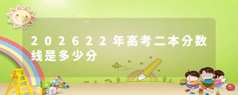 202622年高考二本分数线是多少分