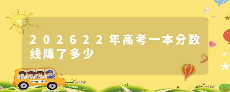 202622年高考一本分数线降了多少