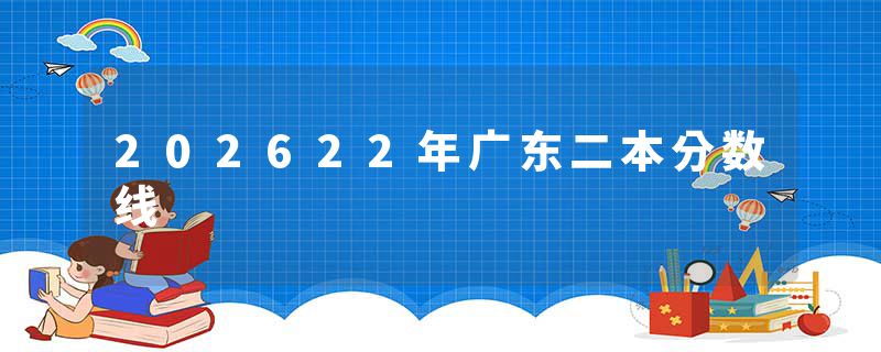 202622年广东二本分数线
