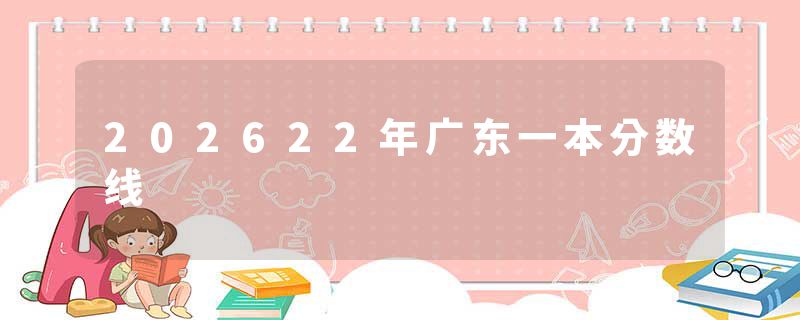 202622年广东一本分数线