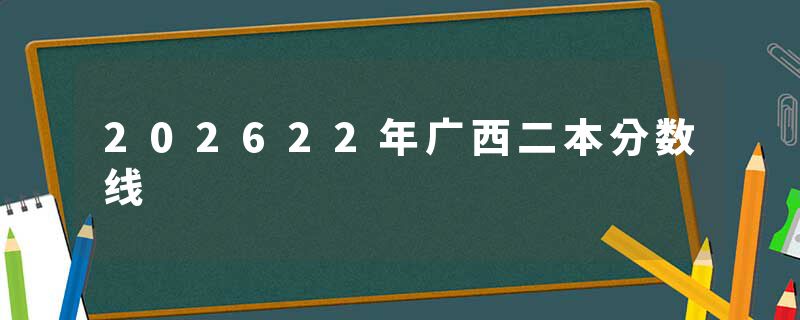 202622年广西二本分数线