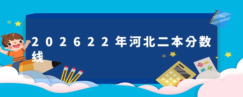 202622年河北二本分数线