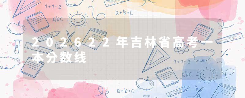 202622年吉林省高考一本分数线