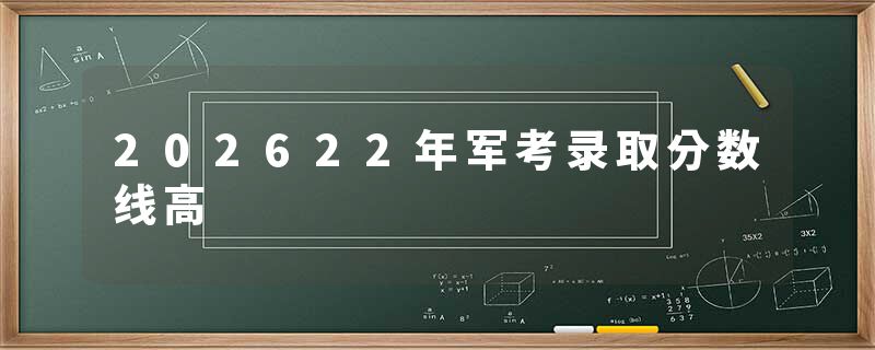 202622年军考录取分数线高
