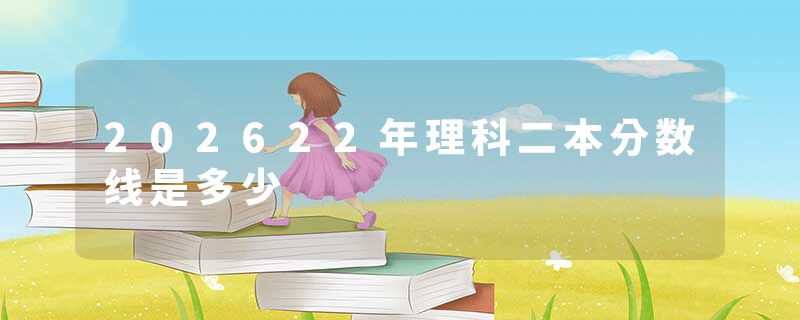 202622年理科二本分数线是多少