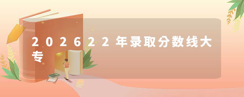 202622年录取分数线大专