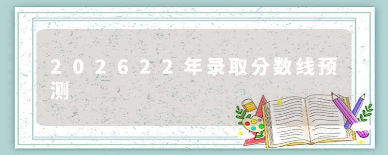 202622年录取分数线预测