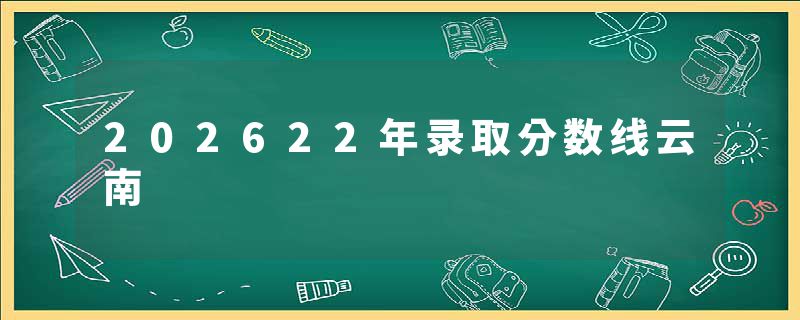 202622年录取分数线云南
