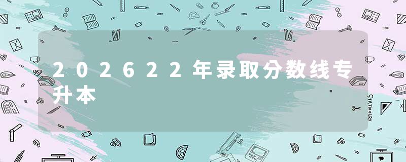 202622年录取分数线专升本