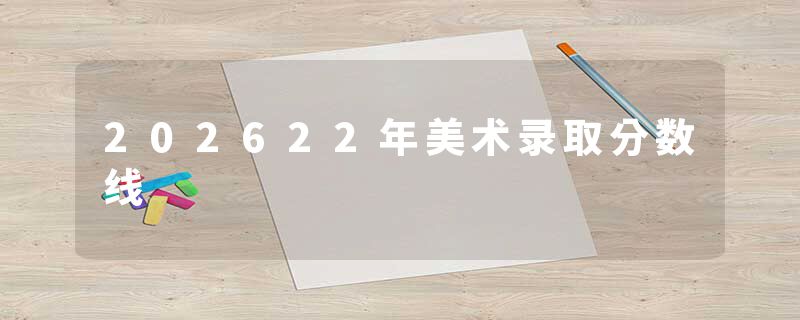 202622年美术录取分数线