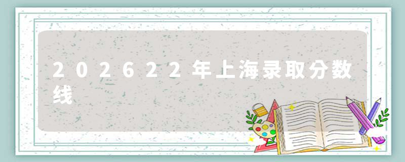 202622年上海录取分数线