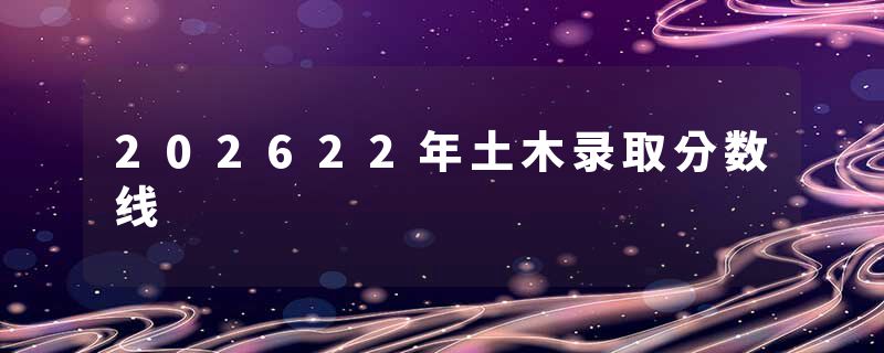202622年土木录取分数线