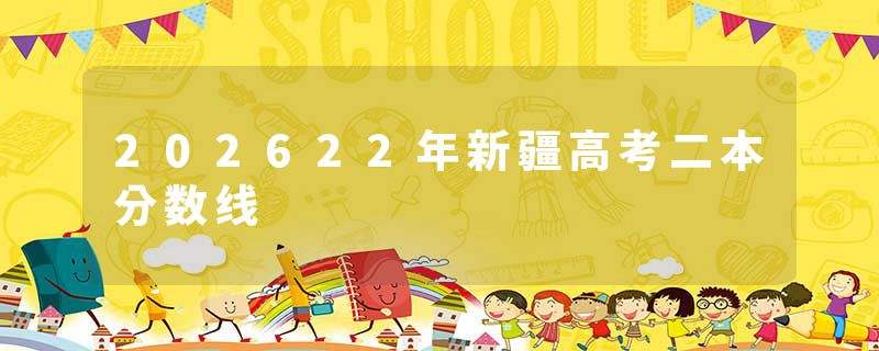 202622年新疆高考二本分数线