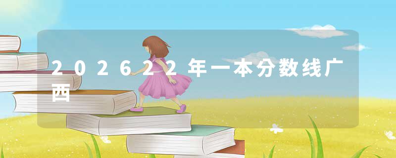 202622年一本分数线广西