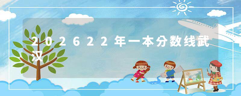 202622年一本分数线武汉